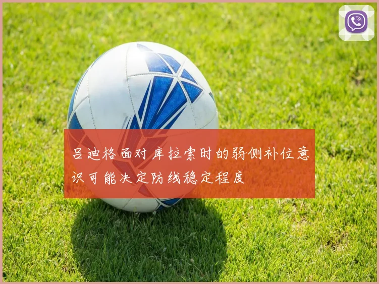 吕迪格面对库拉索时的弱侧补位意识可能决定防线稳定程度