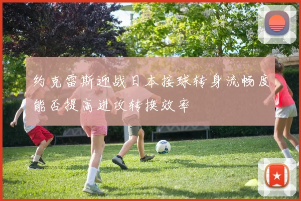 约克雷斯迎战日本接球转身流畅度能否提高进攻转换效率