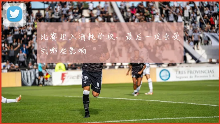 比赛进入消耗阶段,最后一攻会受到哪些影响
