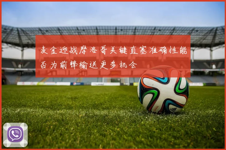 麦金迎战摩洛哥关键直塞准确性能否为前锋输送更多机会