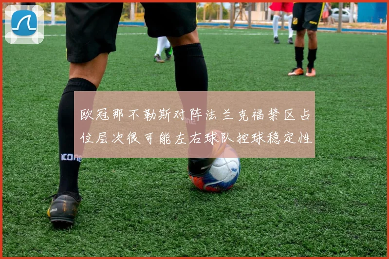 欧冠那不勒斯对阵法兰克福禁区占位层次很可能左右球队控球稳定性